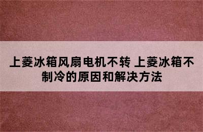 上菱冰箱风扇电机不转 上菱冰箱不制冷的原因和解决方法